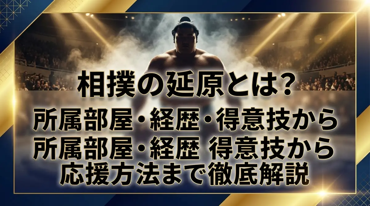 相撲の延原とは?所属部屋・経歴・得意技から応援方法まで徹底解説