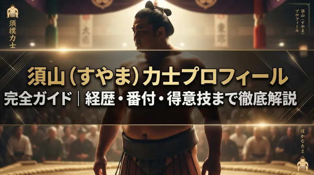 須山（すやま）力士プロフィール完全ガイド｜経歴・番付・得意技まで徹底解説