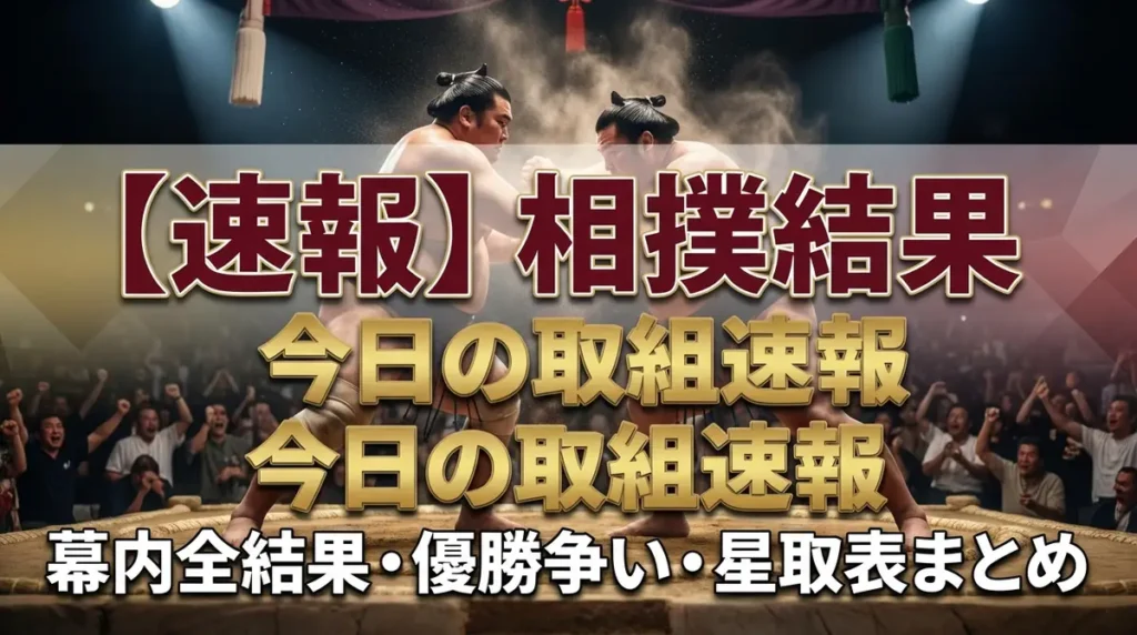 【速報】相撲結果 今日の取組速報｜幕内全結果・優勝争い・星取表まとめ