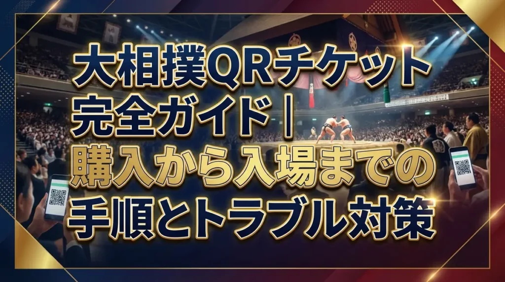 大相撲QRチケット完全ガイド｜購入から入場までの手順とトラブル対策