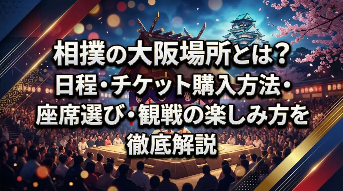 相撲の大阪場所とは?日程・チケット購入方法・座席選び・観戦の楽しみ方を徹底解説