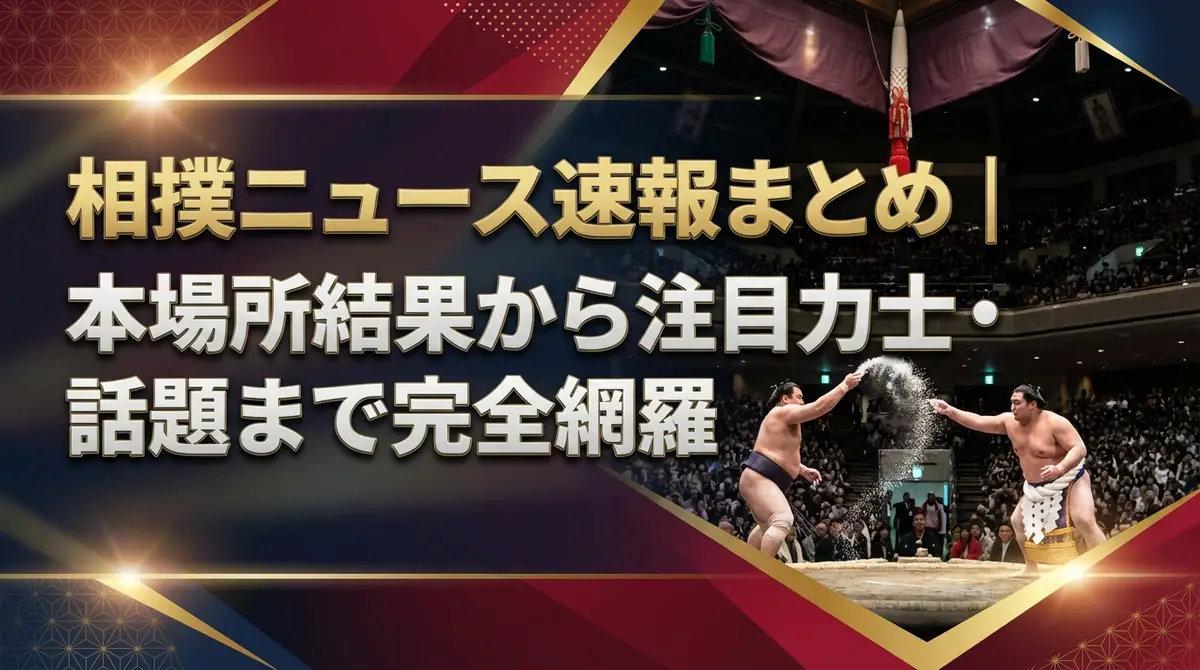 相撲ニュース速報まとめ|本場所結果から注目力士・話題まで完全網羅