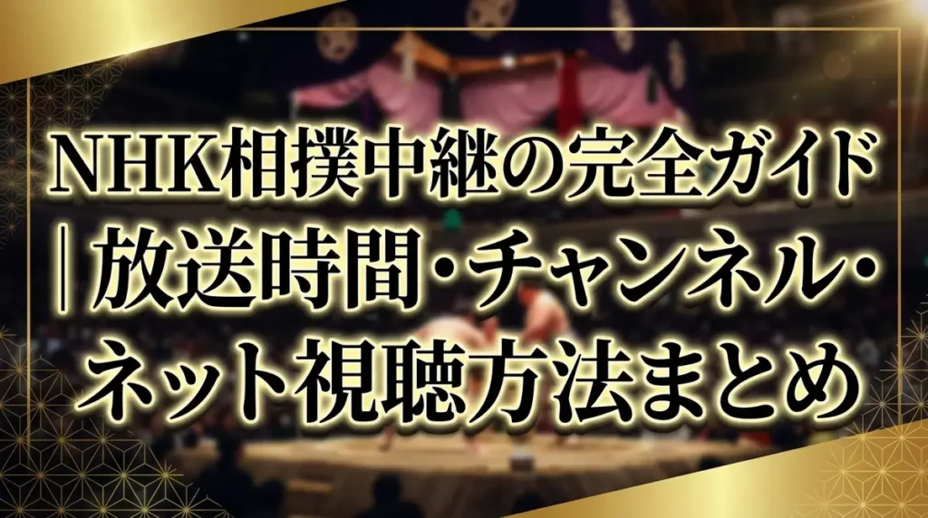 NHK相撲中継の完全ガイド｜放送時間・チャンネル・ネット視聴方法まとめ