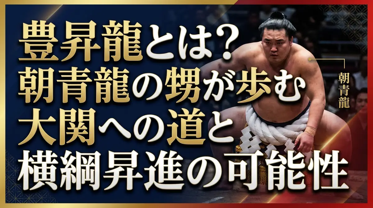 豊昇龍とは?朝青龍の甥が歩む大関への道と横綱昇進の可能性